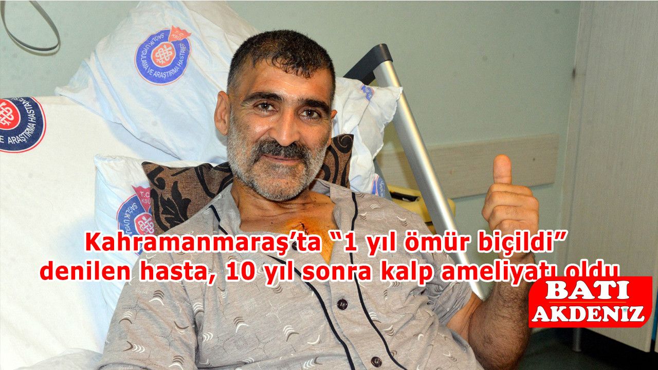 Kahramanmaraş’ta “1 yıl ömür biçildi” denilen hasta, 10 yıl sonra kalp ameliyatı oldu