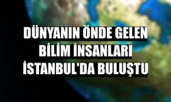 Dünyanın önde gelen bilim insanları İstanbul'da buluştu