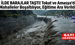 2 İlde Barajlar Taştı! Tokat ve Amasya'da Mahalleler Boşaltılıyor, Eğitime Ara Verildi