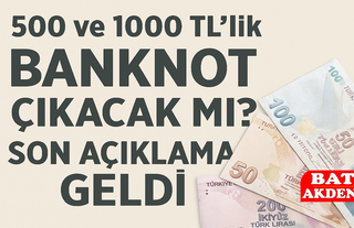 500 ve 1000 TL’lik Banknot Çıkacak mı? Son Açıklama Geldi