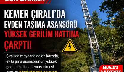 Kemer Çıralı'da Ev Taşıma Asansörü Yüksek Gerilim Hattına Çarptı: 2 İşçi Ağır Yaralandı