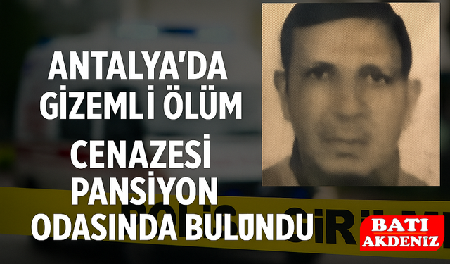 Antalya’da Gizemli Ölüm: Cenazesi Pansiyon Odasında Bulundu