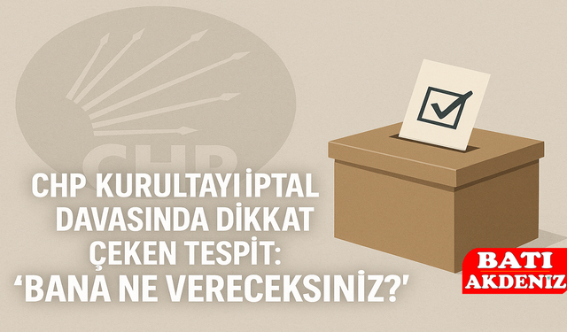 CHP Kurultayı İptal Davasında Dikkat Çeken Tespit: “Bana Ne Vereceksiniz?”