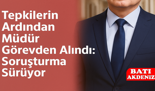 Tepkilerin Ardından Müdür Görevden Alındı: Soruşturma Sürüyor