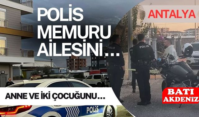 Antalya’yı Sarsan Olay: Polis Memuru Eşi ve Çocuklarını Katletti