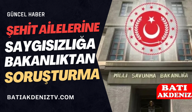 MSB’den Hassasiyet Vurgusu: Şehit Ailelerine Saygısızlığa Soruşturma