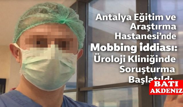 Antalya Eğitim ve Araştırma Hastanesi’nde Mobbing İddiası: Üroloji Kliniğinde Soruşturma Başlatıldı