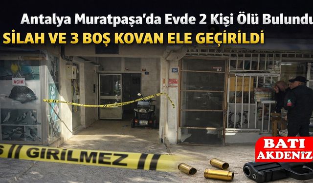 Antalya’da Bir Evde 2 Kişi Ölü Bulundu: Silah ve 3 Boş Kovan Ele Geçirildi
