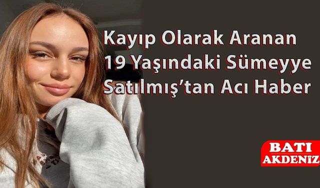 Kayıp Olarak Aranan 19 Yaşındaki Sümeyye Satılmış’tan Acı Haber