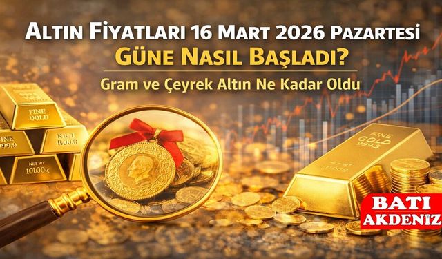 Altın Fiyatları 16 Mart 2026 Pazartesi Güne Nasıl Başladı? Gram ve Çeyrek Altın Ne Kadar Oldu