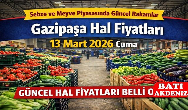 Gazipaşa Hal Fiyatları 13 Mart 2026 Cuma: Sebze ve Meyve Piyasasında Güncel Rakamlar