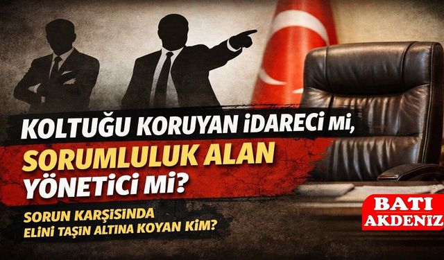Koltuğu Koruyan İdareci mi, Sorumluluk Alan Yönetici mi?
