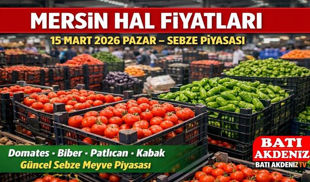 Mersin Hal Fiyatları 15 Mart 2026 Pazar: Sebze ve Meyve Piyasasında Güncel Durum