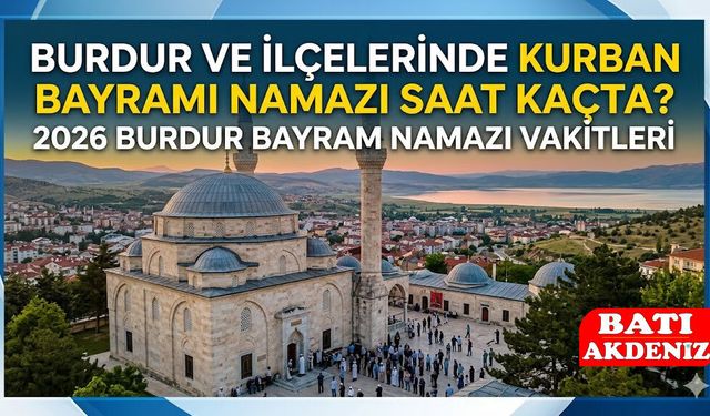 Burdur'da Kurban Bayramı Namazı Saat Kaçta Kılınacak? 2026 Burdur İlçe İlçe Bayram Namazı Vakitleri