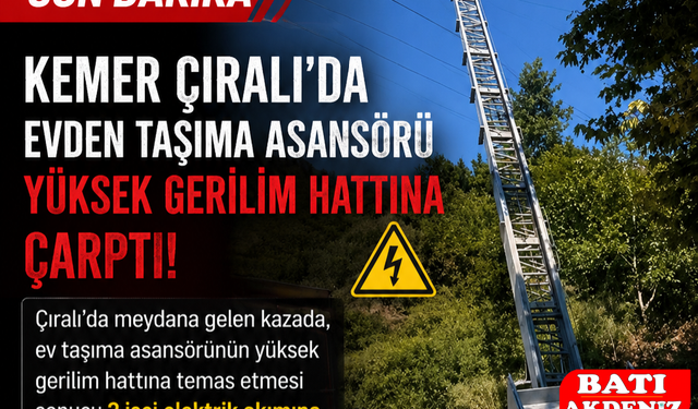 Kemer Çıralı'da Ev Taşıma Asansörü Yüksek Gerilim Hattına Çarptı: 2 İşçi Ağır Yaralandı