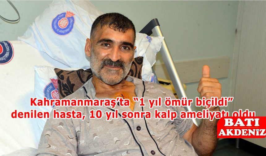 Kahramanmaraş’ta “1 yıl ömür biçildi” denilen hasta, 10 yıl sonra kalp ameliyatı oldu