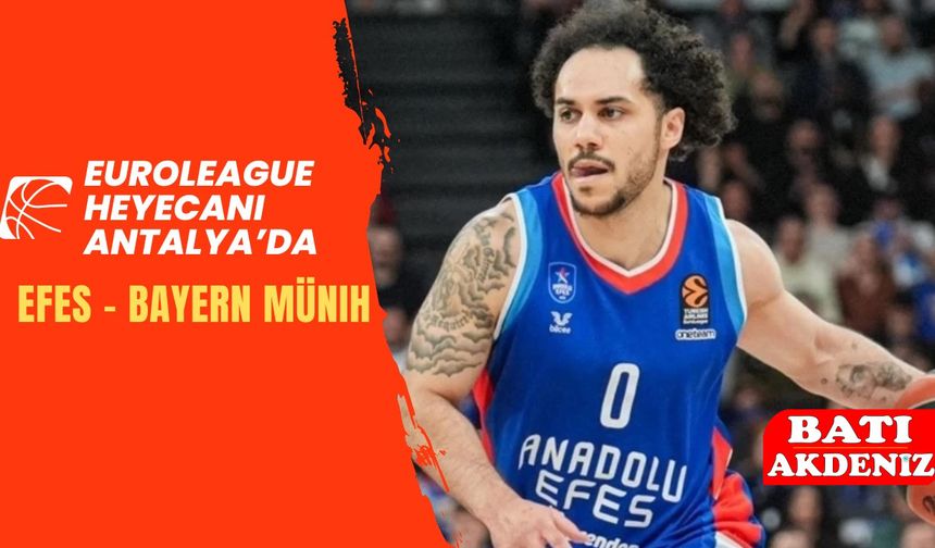 EuroLeague Heyecanı Antalya’da: Efes – Bayern Münih