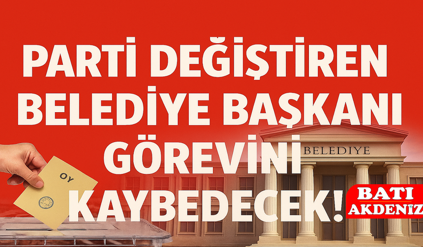 Parti Değiştiren Belediye Başkanı Görevini Kaybedecek!