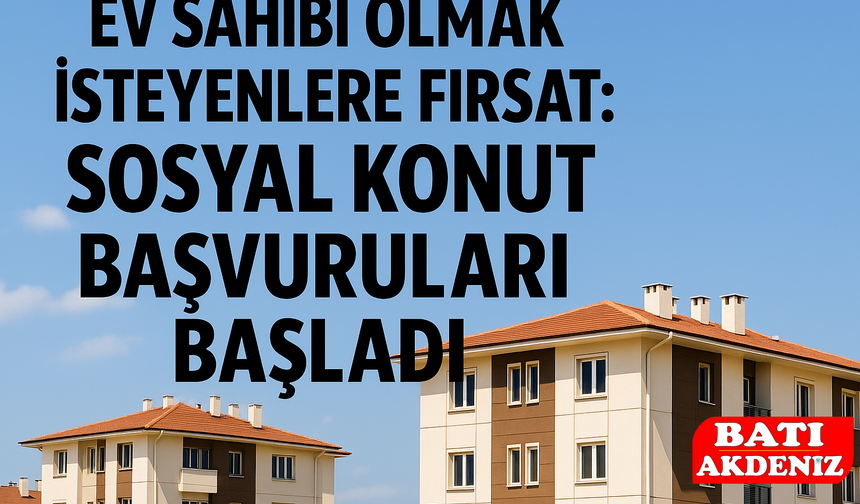 Ev Sahibi Olmak İsteyenlere Fırsat: Sosyal Konut Başvuruları Başladı
