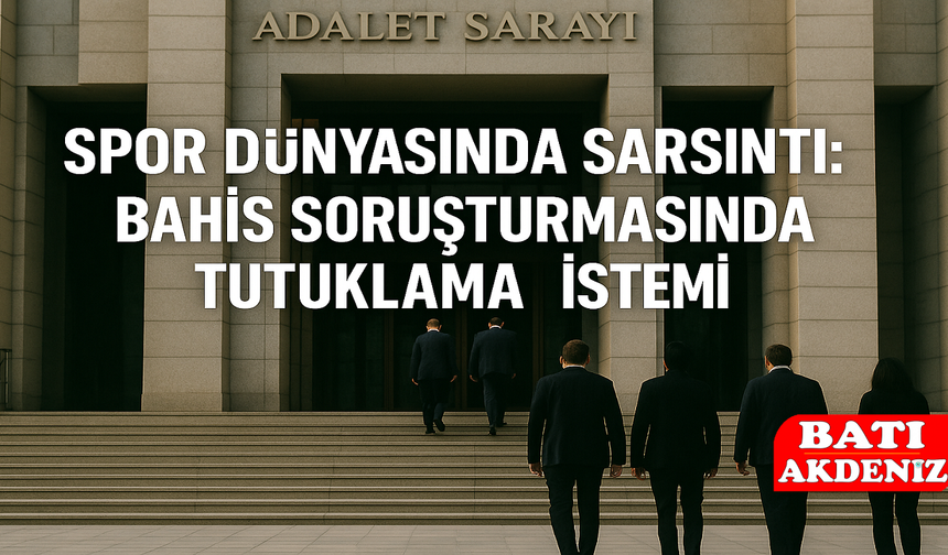 Spor Dünyasında Sarsıntı: Bahis Soruşturmasında Tutuklama İstemi