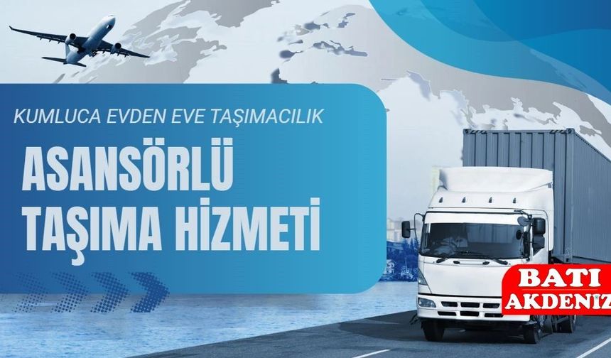 Kumluca Serhat Evden Eve Taşımacılık: Asansörlü Nakliyatta Güvenilir Adres