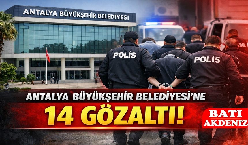 Antalya Büyükşehir Belediyesi’ne Yeni Dalga Operasyon: 14 Gözaltı!