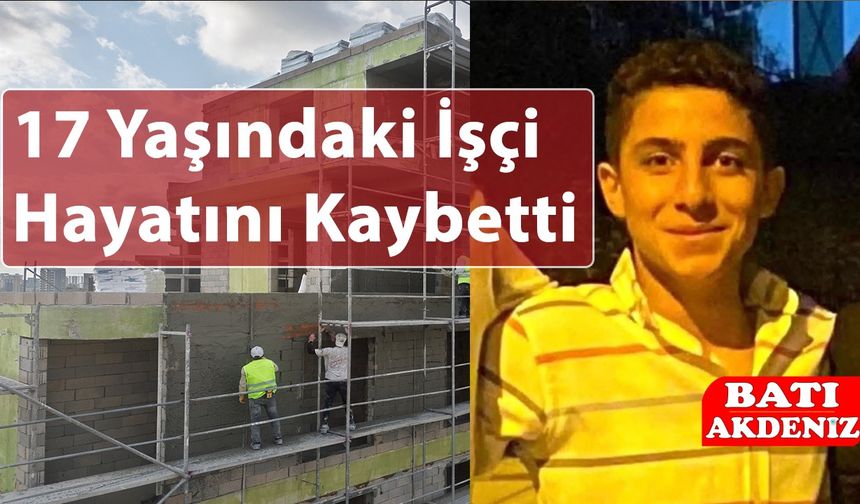 17 Yaşındaki İşçi Hayatını Kaybetti