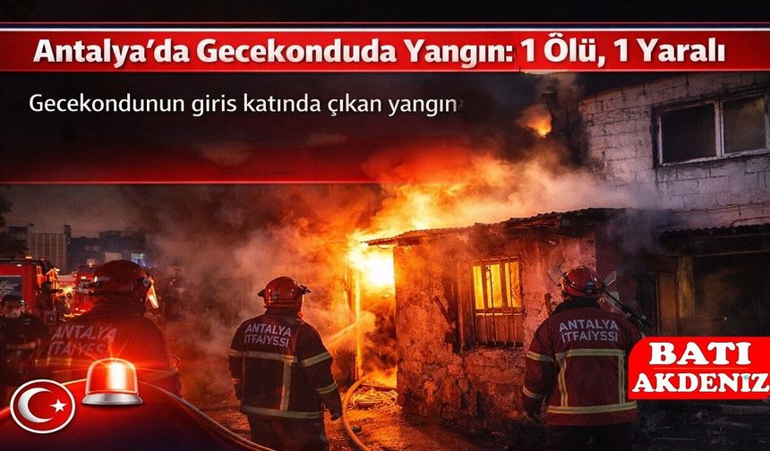 Antalya’da Gecekonduda Yangın: 1 Ölü, 1 Yaralı