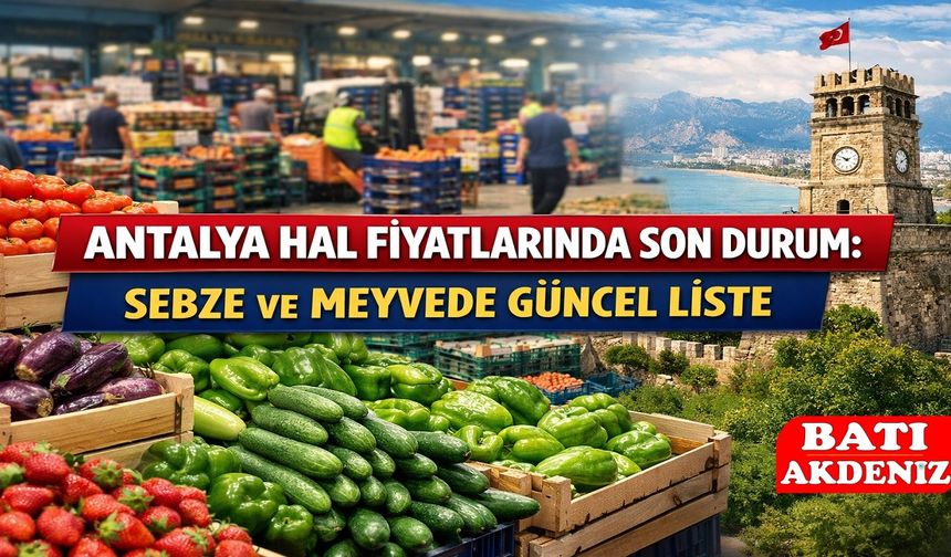 Antalya Hal Fiyatlarında Son Durum: Sebze ve Meyvede Güncel Liste