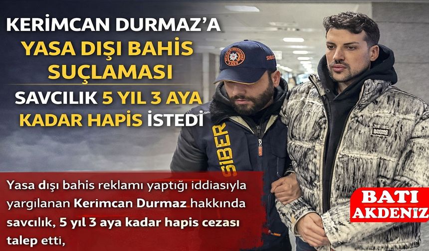 Kerimcan Durmaz’a Yasa Dışı Bahis Suçlaması: Savcılık 5 Yıl 3 Aya Kadar Hapis İstedi