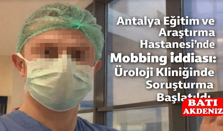 Antalya Eğitim ve Araştırma Hastanesi’nde Mobbing İddiası: Üroloji Kliniğinde Soruşturma Başlatıldı