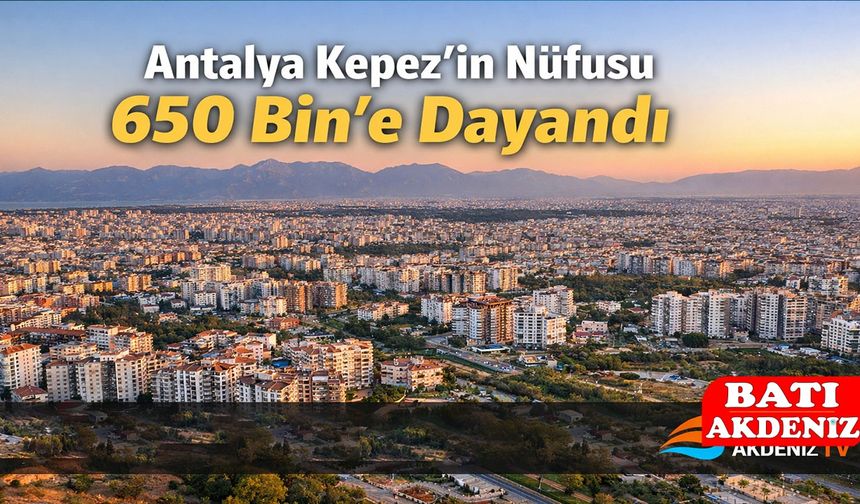 Antalya Kepez’in Nüfusu 650 Bin’e dayandı
