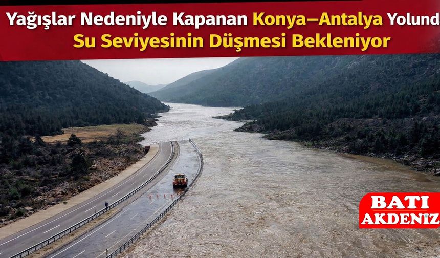 Yağışlar Nedeniyle Kapanan Konya–Antalya Yolunda Su Seviyesinin düşmesi bekleniyor