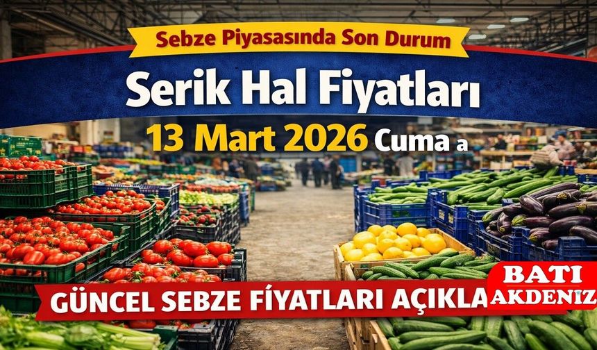 Serik Hal Fiyatları 13 Mart 2026 Cuma: Sebze Piyasasında Son Durum