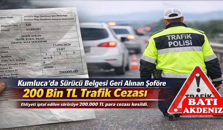 Kumluca’da Sürücü Belgesi Geri Alınan Şoföre 200 Bin TL Trafik Cezası
