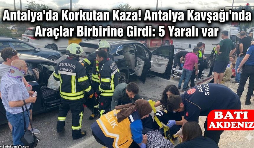 Antalya'da Korkutan Kaza! Antalya Kavşağı'nda Araçlar Birbirine Girdi: 5 Yaralı var