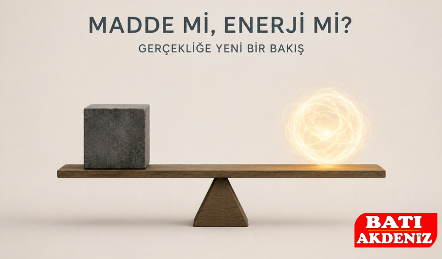MADDE Mİ, ENERJİ Mİ ? GERÇEKLİĞE YENİ BİR BAKIŞ